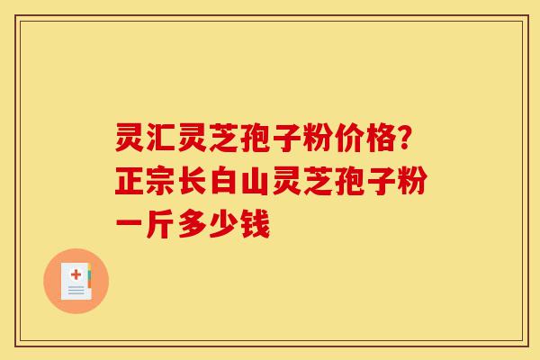 灵汇灵芝孢子粉价格?正宗长白山灵芝孢子粉一斤多少钱-第1张图片-灵芝之家 灵汇灵芝孢子粉价格?正宗长白山灵芝孢子粉一斤多少钱-第1张图片-灵芝之家