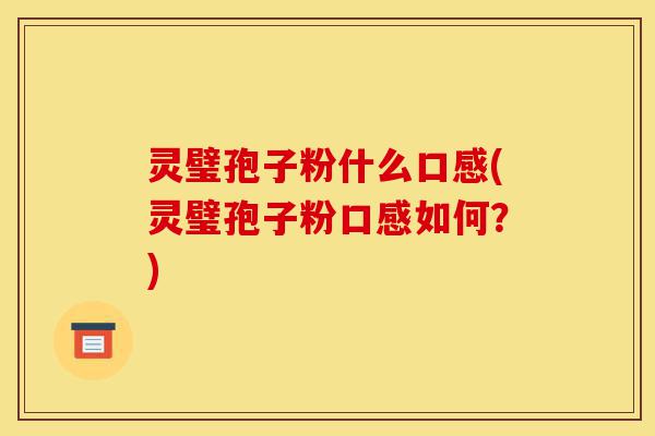 灵璧孢子粉什么口感(灵璧孢子粉口感如何?)-第1张图片-灵芝之家 灵璧孢子粉什么口感(灵璧孢子粉口感如何?)-第1张图片-灵芝之家