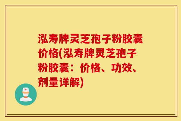 泓寿牌灵芝孢子粉胶囊价格(泓寿牌灵芝孢子粉胶囊:价格、功效、剂量详解)-第1张图片-灵芝之家 泓寿牌灵芝孢子粉胶囊价格(泓寿牌灵芝孢子粉胶囊:价格、功效、剂量详解)-第1张图片-灵芝之家