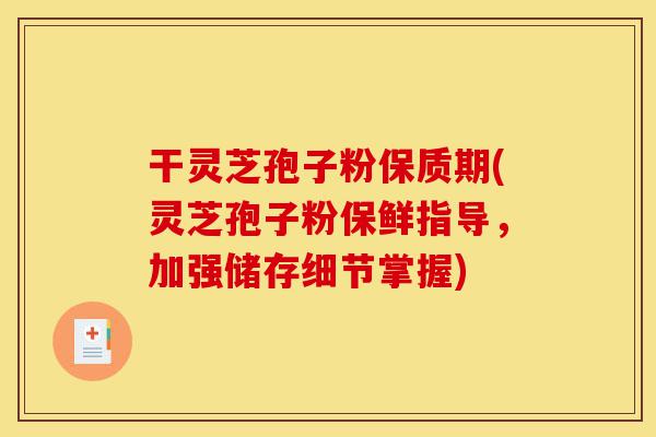 干灵芝孢子粉保质期(灵芝孢子粉保鲜指导,加强储存细节掌握)-第1张图片-灵芝之家 干灵芝孢子粉保质期(灵芝孢子粉保鲜指导,加强储存细节掌握)-第1张图片-灵芝之家