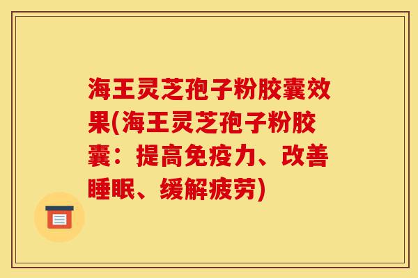 海王灵芝孢子粉胶囊效果(海王灵芝孢子粉胶囊:提高免疫力、改善睡眠、缓解疲劳)-第1张图片-灵芝之家 海王灵芝孢子粉胶囊效果(海王灵芝孢子粉胶囊:提高免疫力、改善睡眠、缓解疲劳)-第1张图片-灵芝之家