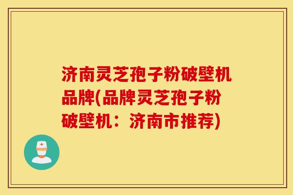 济南灵芝孢子粉破壁机品牌(品牌灵芝孢子粉破壁机:济南市推荐)-第1张图片-灵芝之家 济南灵芝孢子粉破壁机品牌(品牌灵芝孢子粉破壁机:济南市推荐)-第1张图片-灵芝之家