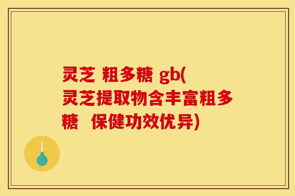 灵芝 粗多糖 gb(灵芝提取物含丰富粗多糖  保健功效优异)-第1张图片-灵芝之家