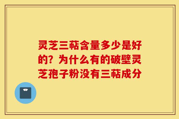 灵芝三萜含量多少是好的?为什么有的破壁灵芝孢子粉没有三萜成分-第1张图片-灵芝之家 灵芝三萜含量多少是好的?为什么有的破壁灵芝孢子粉没有三萜成分-第1张图片-灵芝之家