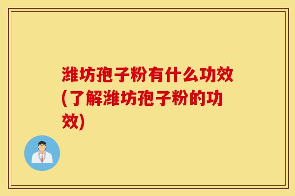 潍坊孢子粉有什么功效(了解潍坊孢子粉的功效)-第1张图片-灵芝之家