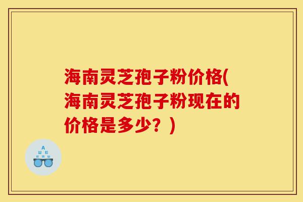 海南灵芝孢子粉价格(海南灵芝孢子粉现在的价格是多少?)-第1张图片-灵芝之家 海南灵芝孢子粉价格(海南灵芝孢子粉现在的价格是多少?)-第1张图片-灵芝之家