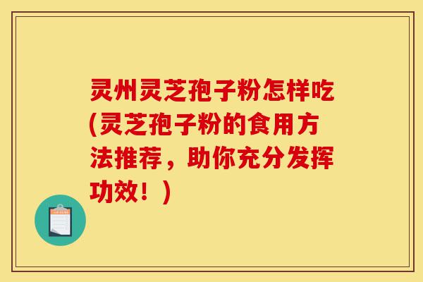 灵州灵芝孢子粉怎样吃(灵芝孢子粉的食用方法推荐,助你充分发挥功效!)-第1张图片-灵芝之家 灵州灵芝孢子粉怎样吃(灵芝孢子粉的食用方法推荐,助你充分发挥功效!)-第1张图片-灵芝之家