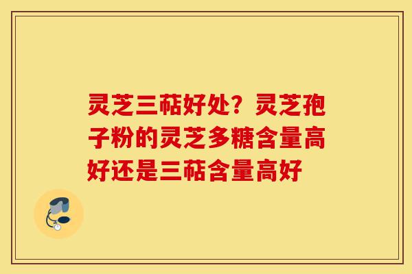 灵芝三萜好处?灵芝孢子粉的灵芝多糖含量高好还是三萜含量高好-第1张图片-灵芝之家 灵芝三萜好处?灵芝孢子粉的灵芝多糖含量高好还是三萜含量高好-第1张图片-灵芝之家