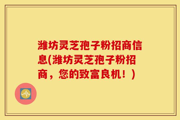 潍坊灵芝孢子粉招商信息(潍坊灵芝孢子粉招商，您的致富良机！)-第1张图片-灵芝之家
