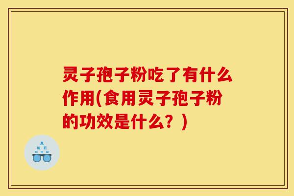 灵子孢子粉吃了有什么作用(食用灵子孢子粉的功效是什么？)-第1张图片-灵芝之家