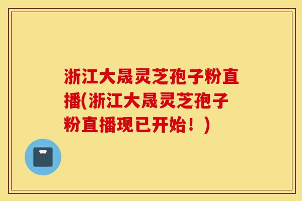 浙江大晟灵芝孢子粉直播(浙江大晟灵芝孢子粉直播现已开始！)-第1张图片-灵芝之家