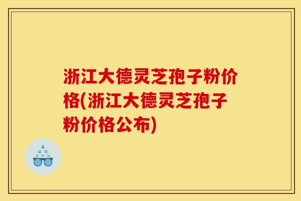 浙江大德灵芝孢子粉价格(浙江大德灵芝孢子粉价格公布)-第1张图片-灵芝之家 浙江大德灵芝孢子粉价格(浙江大德灵芝孢子粉价格公布)-第1张图片-灵芝之家