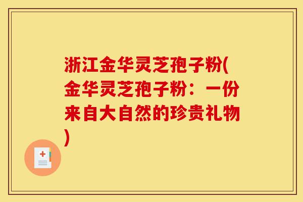 浙江金华灵芝孢子粉(金华灵芝孢子粉:一份来自大自然的珍贵礼物)-第1张图片-灵芝之家 浙江金华灵芝孢子粉(金华灵芝孢子粉:一份来自大自然的珍贵礼物)-第1张图片-灵芝之家