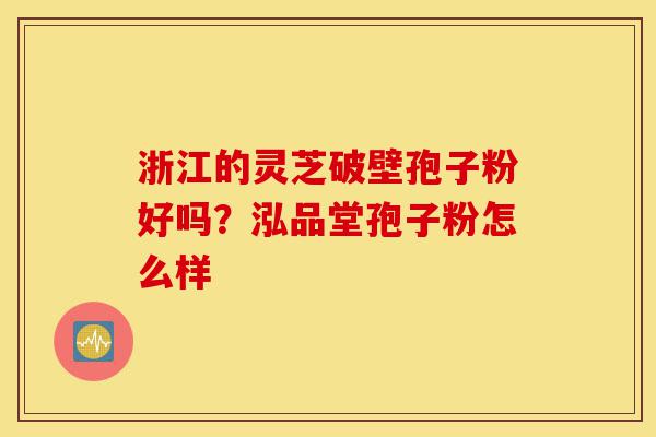 浙江的灵芝破壁孢子粉好吗?泓品堂孢子粉怎么样-第1张图片-灵芝之家 浙江的灵芝破壁孢子粉好吗?泓品堂孢子粉怎么样-第1张图片-灵芝之家