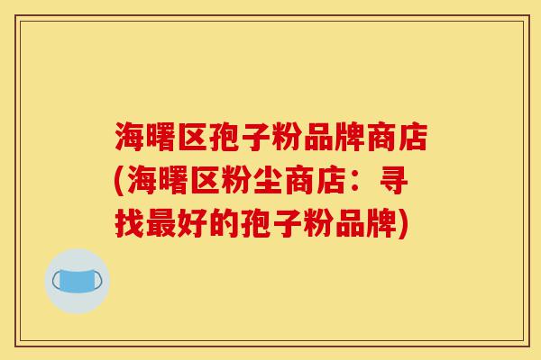 海曙区孢子粉品牌商店(海曙区粉尘商店：寻找最好的孢子粉品牌)-第1张图片-灵芝之家