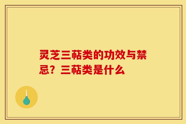 灵芝三萜类的功效与禁忌?三萜类是什么-第1张图片-灵芝之家 灵芝三萜类的功效与禁忌?三萜类是什么-第1张图片-灵芝之家