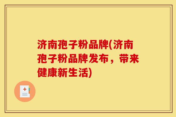 济南孢子粉品牌(济南孢子粉品牌发布,带来健康新生活)-第1张图片-灵芝之家 济南孢子粉品牌(济南孢子粉品牌发布,带来健康新生活)-第1张图片-灵芝之家