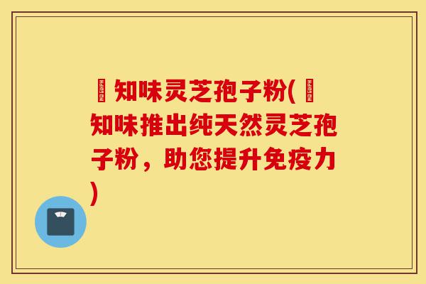 沄知味灵芝孢子粉(沄知味推出纯天然灵芝孢子粉,助您提升免疫力)-第1张图片-灵芝之家 沄知味灵芝孢子粉(沄知味推出纯天然灵芝孢子粉,助您提升免疫力)-第1张图片-灵芝之家