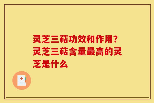 灵芝三萜功效和作用?灵芝三萜含量最高的灵芝是什么-第1张图片-灵芝之家 灵芝三萜功效和作用?灵芝三萜含量最高的灵芝是什么-第1张图片-灵芝之家