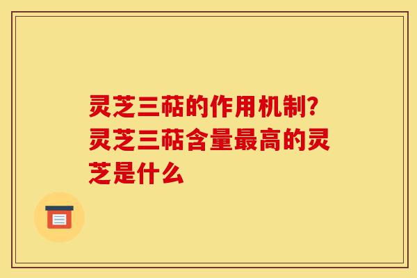 灵芝三萜的作用机制?灵芝三萜含量最高的灵芝是什么-第1张图片-灵芝之家 灵芝三萜的作用机制?灵芝三萜含量最高的灵芝是什么-第1张图片-灵芝之家