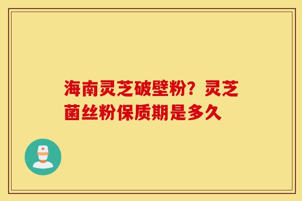 海南灵芝破壁粉?灵芝菌丝粉保质期是多久-第1张图片-灵芝之家 海南灵芝破壁粉?灵芝菌丝粉保质期是多久-第1张图片-灵芝之家