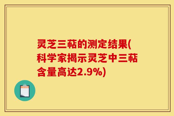 灵芝三萜的测定结果(科学家揭示灵芝中三萜含量高达2.9%)-第1张图片-灵芝之家 灵芝三萜的测定结果(科学家揭示灵芝中三萜含量高达2.9%)-第1张图片-灵芝之家