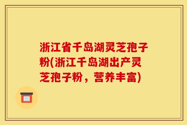 浙江省千岛湖灵芝孢子粉(浙江千岛湖出产灵芝孢子粉,营养丰富)-第1张图片-灵芝之家 浙江省千岛湖灵芝孢子粉(浙江千岛湖出产灵芝孢子粉,营养丰富)-第1张图片-灵芝之家