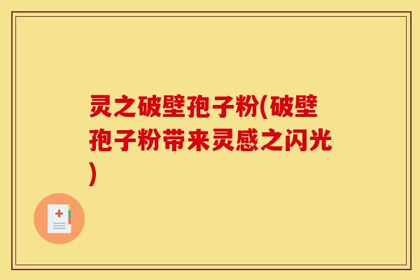 灵之破壁孢子粉(破壁孢子粉带来灵感之闪光)-第1张图片-灵芝之家 灵之破壁孢子粉(破壁孢子粉带来灵感之闪光)-第1张图片-灵芝之家