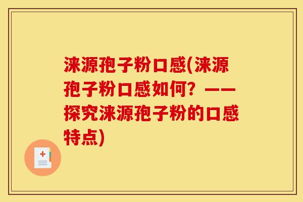 涞源孢子粉口感(涞源孢子粉口感如何？——探究涞源孢子粉的口感特点)-第1张图片-灵芝之家