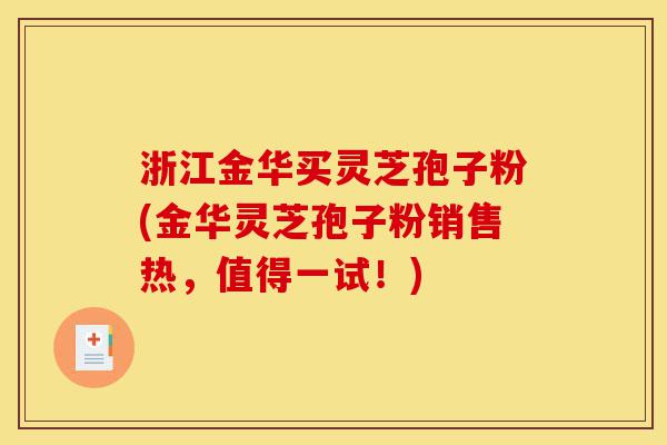 浙江金华买灵芝孢子粉(金华灵芝孢子粉销售热，值得一试！)-第1张图片-灵芝之家