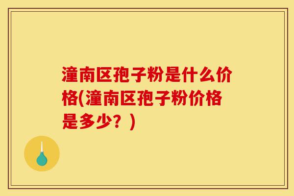 潼南区孢子粉是什么价格(潼南区孢子粉价格是多少？)-第1张图片-灵芝之家