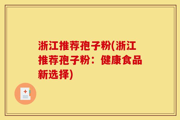 浙江推荐孢子粉(浙江推荐孢子粉:健康食品新选择)-第1张图片-灵芝之家 浙江推荐孢子粉(浙江推荐孢子粉:健康食品新选择)-第1张图片-灵芝之家
