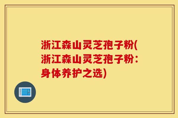 浙江森山灵芝孢子粉(浙江森山灵芝孢子粉:身体养护之选)-第1张图片-灵芝之家 浙江森山灵芝孢子粉(浙江森山灵芝孢子粉:身体养护之选)-第1张图片-灵芝之家