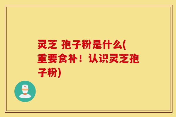 灵芝 孢子粉是什么(重要食补!认识灵芝孢子粉)-第1张图片-灵芝之家 灵芝 孢子粉是什么(重要食补!认识灵芝孢子粉)-第1张图片-灵芝之家