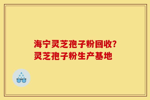 海宁灵芝孢子粉回收?灵芝孢子粉生产基地-第1张图片-灵芝之家 海宁灵芝孢子粉回收?灵芝孢子粉生产基地-第1张图片-灵芝之家