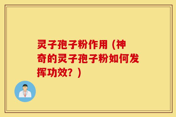 灵子孢子粉作用 (神奇的灵子孢子粉如何发挥功效?)-第1张图片-灵芝之家 灵子孢子粉作用 (神奇的灵子孢子粉如何发挥功效?)-第1张图片-灵芝之家