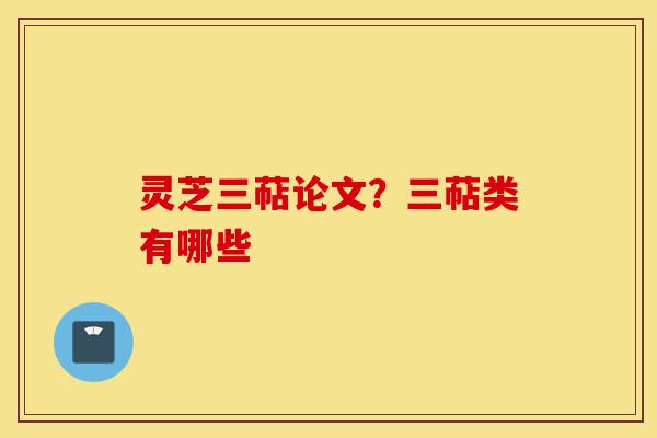 灵芝三萜论文?三萜类有哪些-第1张图片-灵芝之家 灵芝三萜论文?三萜类有哪些-第1张图片-灵芝之家