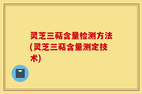灵芝三萜含量检测方法(灵芝三萜含量测定技术)-第1张图片-灵芝之家 灵芝三萜含量检测方法(灵芝三萜含量测定技术)-第1张图片-灵芝之家