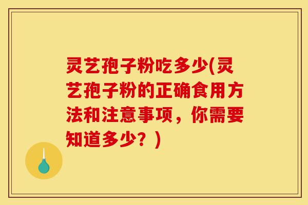 灵艺孢子粉吃多少(灵艺孢子粉的正确食用方法和注意事项,你需要知道多少?)-第1张图片-灵芝之家 灵艺孢子粉吃多少(灵艺孢子粉的正确食用方法和注意事项,你需要知道多少?)-第1张图片-灵芝之家