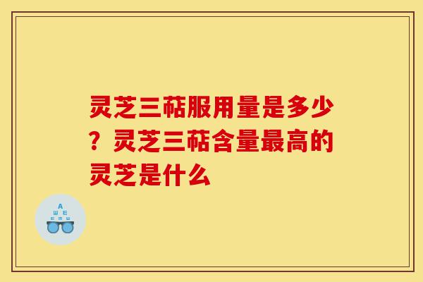 灵芝三萜服用量是多少?灵芝三萜含量最高的灵芝是什么-第1张图片-灵芝之家 灵芝三萜服用量是多少?灵芝三萜含量最高的灵芝是什么-第1张图片-灵芝之家