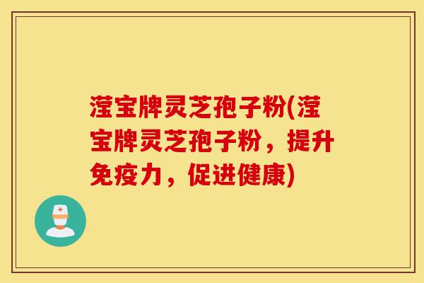 滢宝牌灵芝孢子粉(滢宝牌灵芝孢子粉,提升免疫力,促进健康)-第1张图片-灵芝之家 滢宝牌灵芝孢子粉(滢宝牌灵芝孢子粉,提升免疫力,促进健康)-第1张图片-灵芝之家
