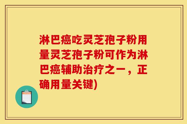 淋巴癌吃灵芝孢子粉用量灵芝孢子粉可作为淋巴癌辅助治疗之一，正确用量关键)-第1张图片-灵芝之家