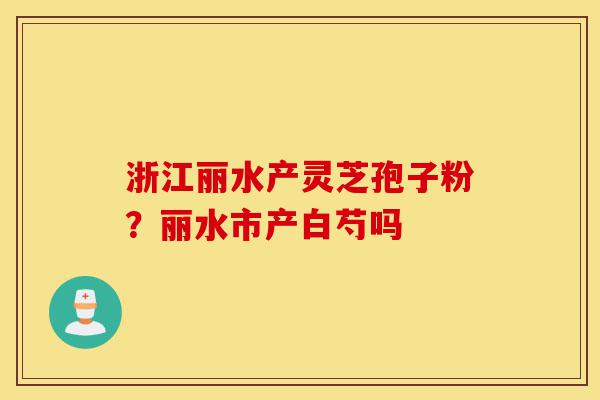 浙江丽水产灵芝孢子粉?丽水市产白芍吗-第1张图片-灵芝之家 浙江丽水产灵芝孢子粉?丽水市产白芍吗-第1张图片-灵芝之家