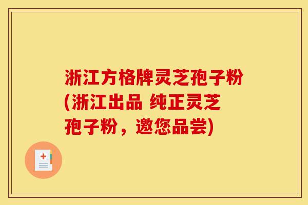 浙江方格牌灵芝孢子粉(浙江出品 纯正灵芝孢子粉，邀您品尝)-第1张图片-灵芝之家