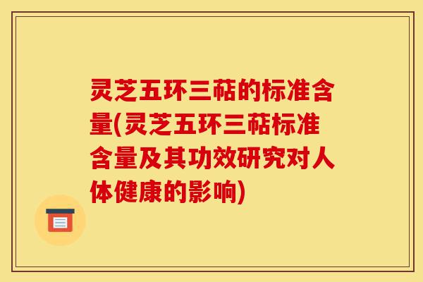 灵芝五环三萜的标准含量(灵芝五环三萜标准含量及其功效研究对人体健康的影响)-第1张图片-灵芝之家