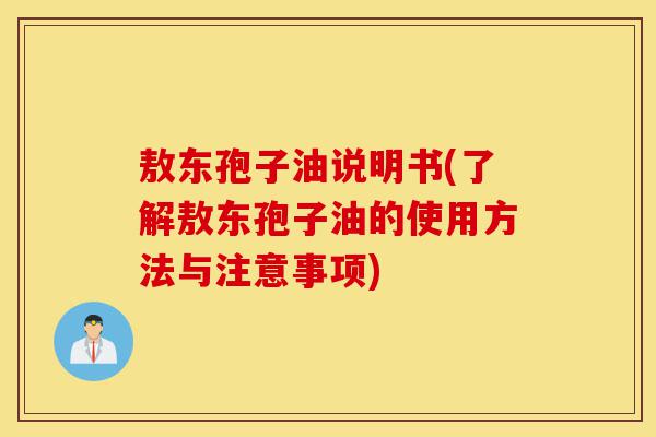 敖东孢子油说明书(了解敖东孢子油的使用方法与注意事项)-第1张图片-灵芝之家