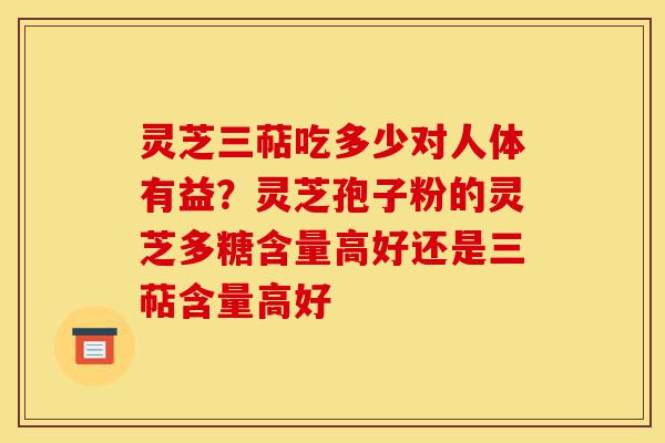 灵芝三萜吃多少对人体有益?灵芝孢子粉的灵芝多糖含量高好还是三萜含量高好-第1张图片-灵芝之家 灵芝三萜吃多少对人体有益?灵芝孢子粉的灵芝多糖含量高好还是三萜含量高好-第1张图片-灵芝之家