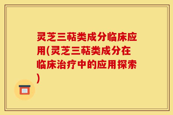 灵芝三萜类成分临床应用(灵芝三萜类成分在临床治疗中的应用探索)-第1张图片-灵芝之家 灵芝三萜类成分临床应用(灵芝三萜类成分在临床治疗中的应用探索)-第1张图片-灵芝之家