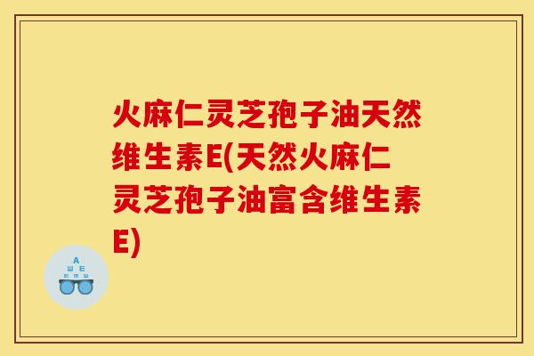 火麻仁灵芝孢子油天然维生素E(天然火麻仁灵芝孢子油富含维生素E)-第1张图片-灵芝之家 火麻仁灵芝孢子油天然维生素E(天然火麻仁灵芝孢子油富含维生素E)-第1张图片-灵芝之家