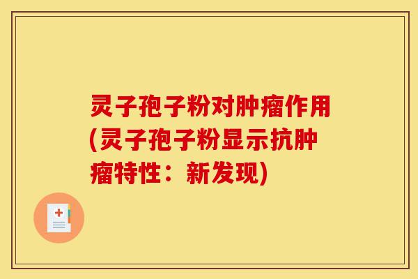 灵子孢子粉对肿瘤作用(灵子孢子粉显示抗肿瘤特性：新发现)-第1张图片-灵芝之家